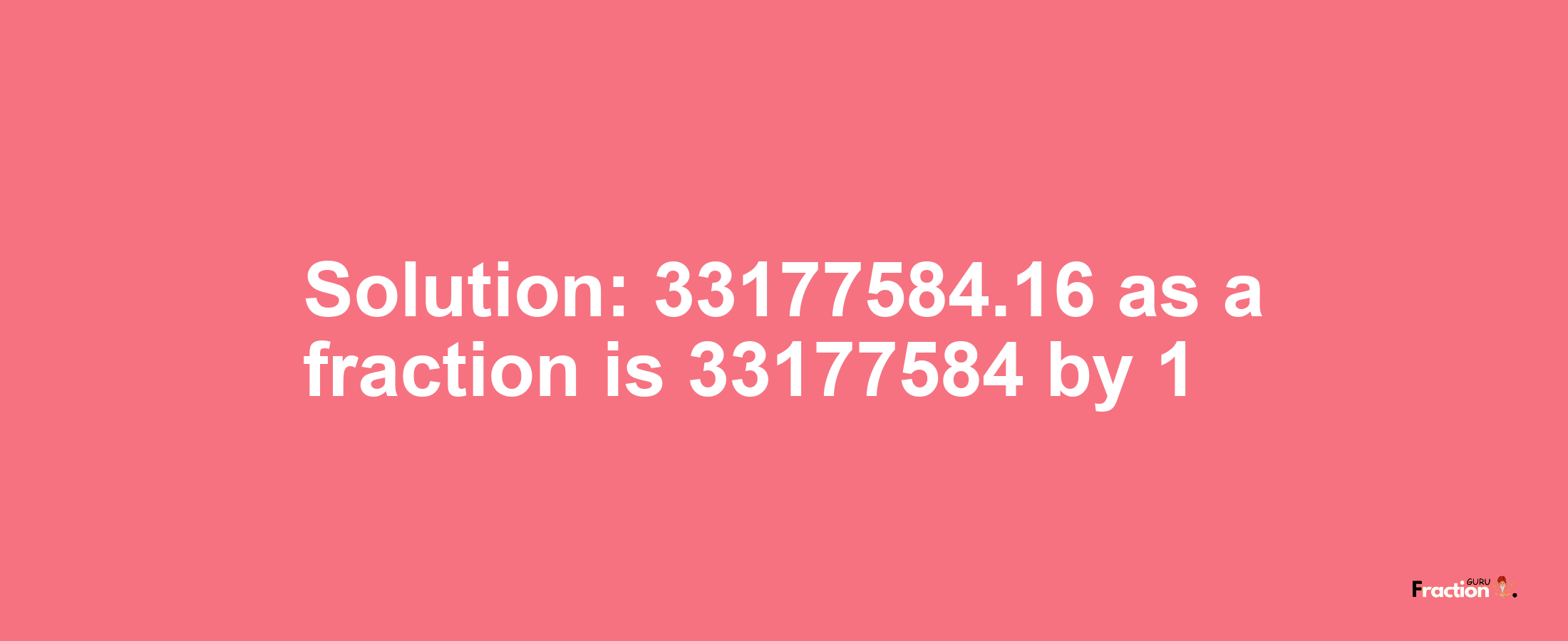 Solution:33177584.16 as a fraction is 33177584/1